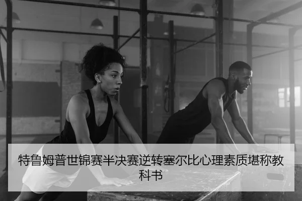 特鲁姆普世锦赛半决赛逆转塞尔比心理素质堪称教科书