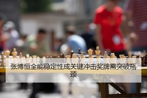 张博恒全能稳定性成关键冲击奖牌需突破瓶颈